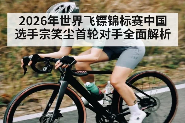 2026年世界飞镖锦标赛中国选手宗笑尘首轮对手全面解析 - Kering